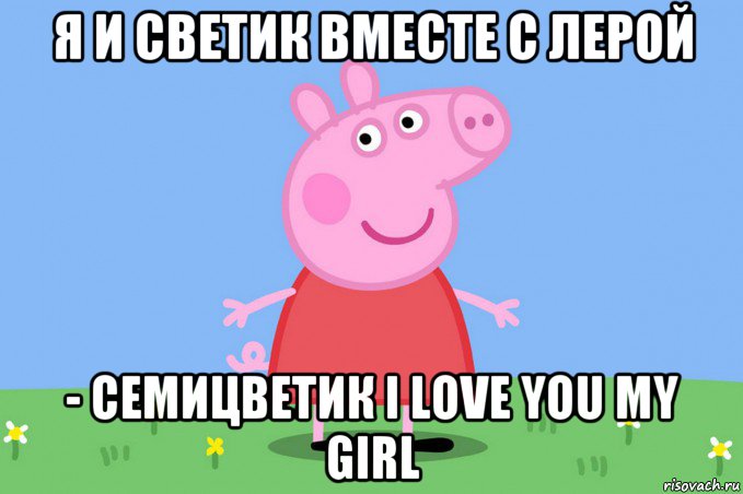 я и светик вместе с лерой - семицветик i love you my girl, Мем Пеппа