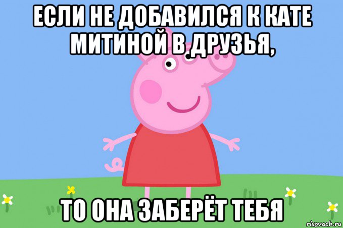 если не добавился к кате митиной в друзья, то она заберёт тебя, Мем Пеппа