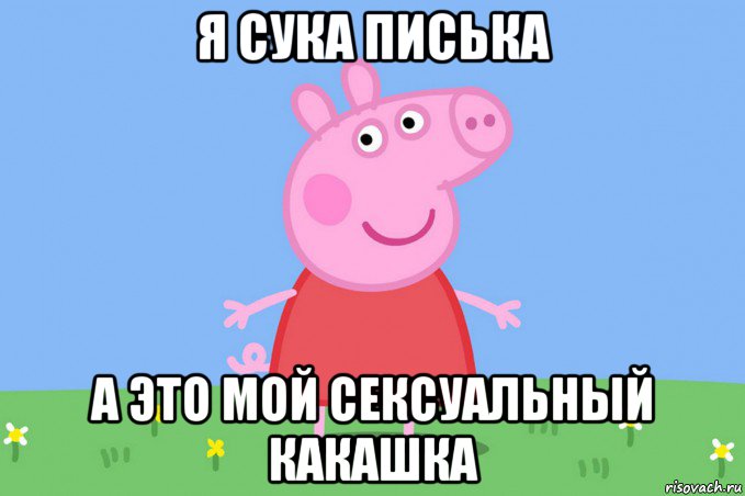 я сука писька а это мой сексуальный какашка, Мем Пеппа