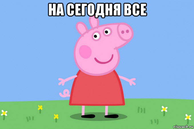 на сегодня все , Мем Пеппа