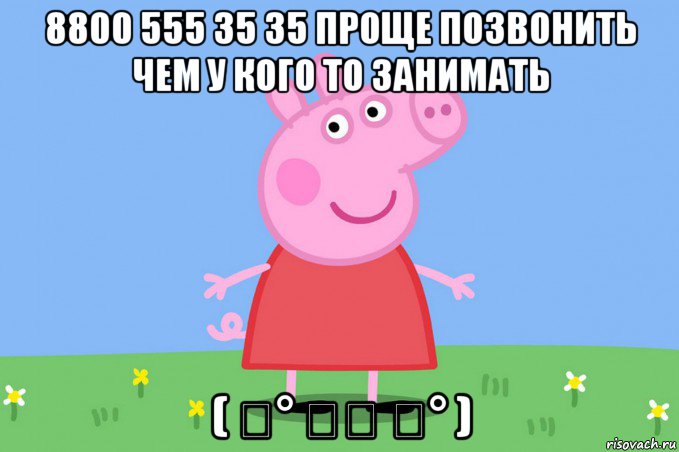 8800 555 35 35 проще позвонить чем у кого то занимать ( ͡° ͜ʖ ͡° ), Мем Пеппа