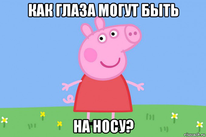 как глаза могут быть на носу?