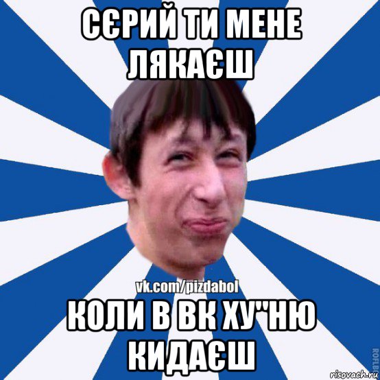 сєрий ти мене лякаєш коли в вк ху"ню кидаєш, Мем Пиздабол типичный вк