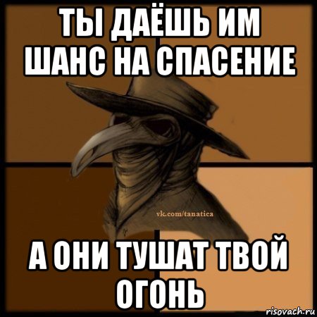 ты даёшь им шанс на спасение а они тушат твой огонь, Мем Plague doctor