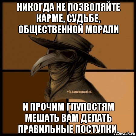 никогда не позволяйте карме, судьбе, общественной морали и прочим глупостям мешать вам делать правильные поступки., Мем Plague doctor