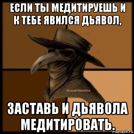 если ты медитируешь и к тебе явился дьявол, заставь и дьявола медитировать., Мем Plague doctor