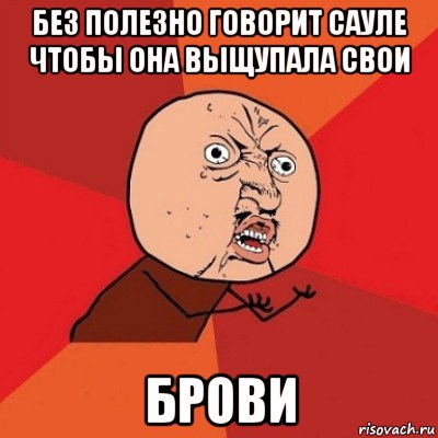 без полезно говорит сауле чтобы она выщупала свои брови, Мем Почему