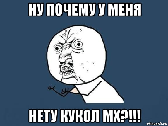 ну почему у меня нету кукол мх?!!!