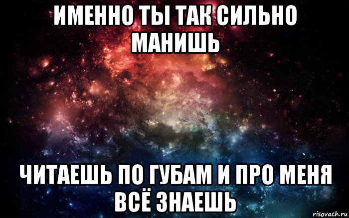 именно ты так сильно манишь читаешь по губам и про меня всё знаешь, Мем Просто космос