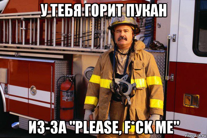 у тебя горит пукан из-за "please, f*ck me"