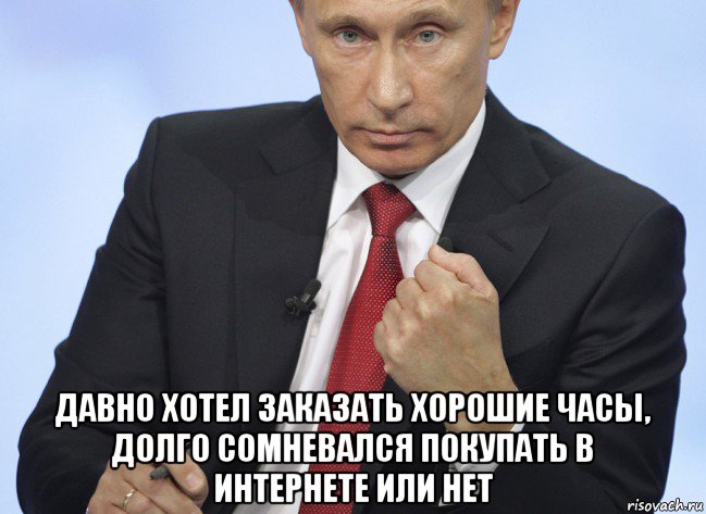  давно хотел заказать хорошие часы, долго сомневался покупать в интернете или нет, Мем Путин показывает кулак