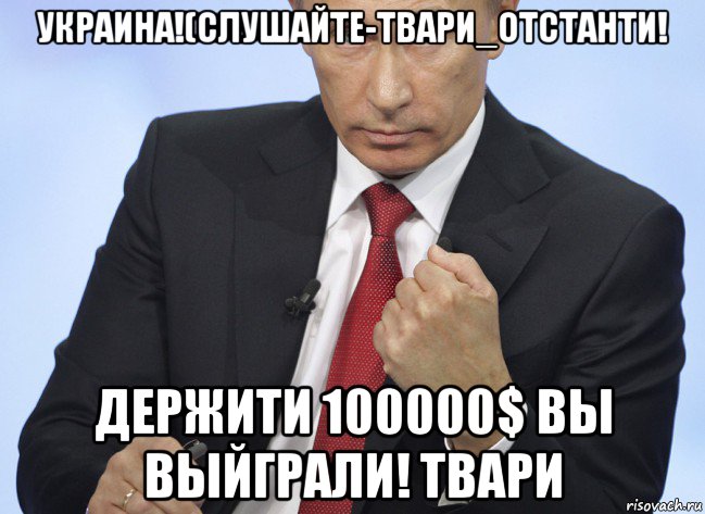 украина!(слушайте-твари_отстанти! держити 100000$ вы выйграли! твари, Мем Путин показывает кулак