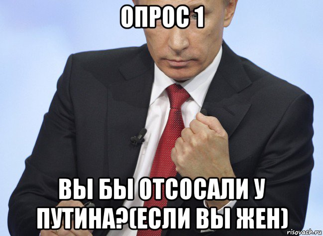 опрос 1 вы бы отсосали у путина?(если вы жен), Мем Путин показывает кулак