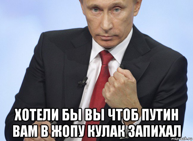  хотели бы вы чтоб путин вам в жопу кулак запихал, Мем Путин показывает кулак