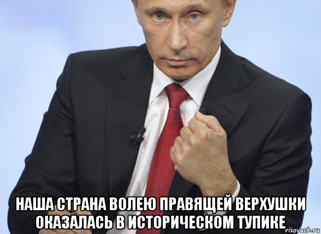  наша страна волею правящей верхушки оказалась в историческом тупике, Мем Путин показывает кулак