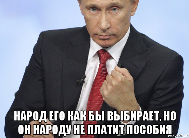  народ его как бы выбирает, но он народу не платит пособия, Мем Путин показывает кулак