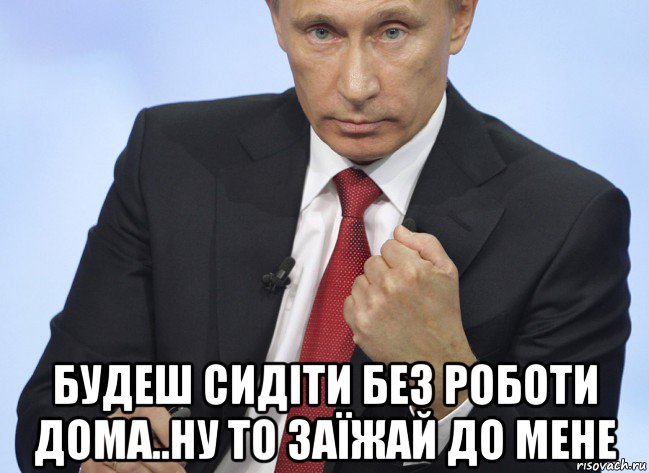  будеш сидіти без роботи дома..ну то заїжай до мене, Мем Путин показывает кулак