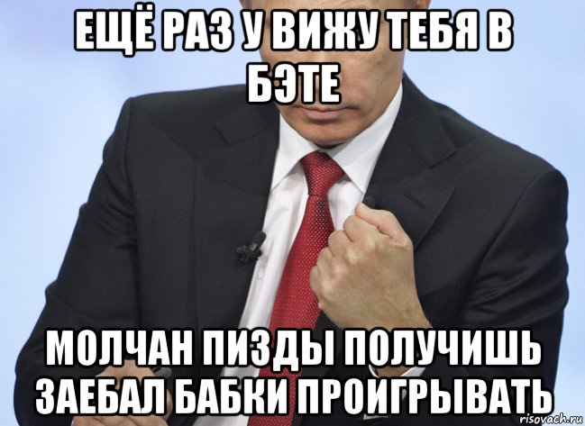 ещё раз у вижу тебя в бэте молчан пизды получишь заебал бабки проигрывать, Мем Путин показывает кулак