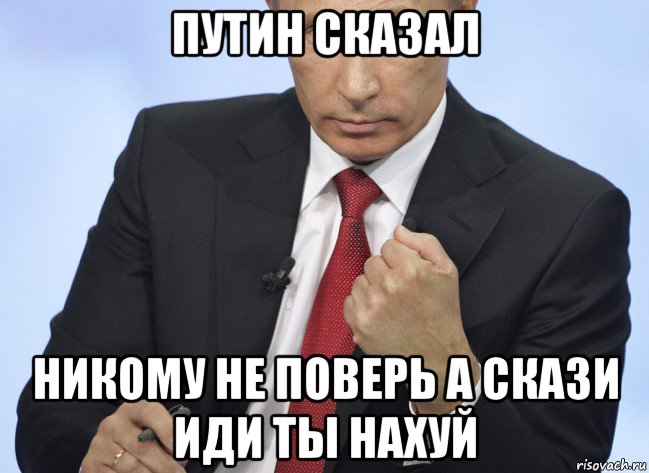 путин сказал никому не поверь а скази иди ты нахуй, Мем Путин показывает кулак