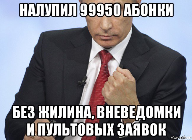 налупил 99950 абонки без жилина, вневедомки и пультовых заявок, Мем Путин показывает кулак