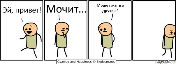 Эй, привет! Мочит... Может мы не друзья?, Комикс  Расстроился