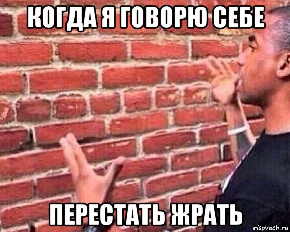 когда я говорю себе перестать жрать