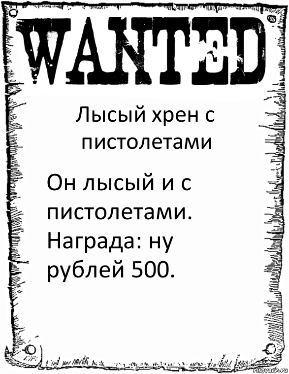 Лысый хрен с пистолетами Он лысый и с пистолетами.
Награда: ну рублей 500., Комикс розыск