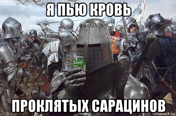 я пью кровь проклятых сарацинов