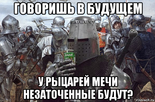 говоришь в будущем у рыцарей мечи незаточенные будут?