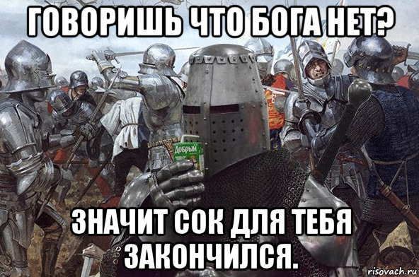 говоришь что бога нет? значит сок для тебя закончился.