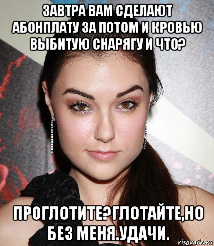 завтра вам сделают абонплату за потом и кровью выбитую снарягу и что? проглотите?глотайте,но без меня.удачи., Мем  Саша Грей улыбается