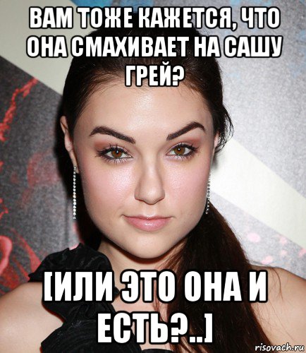 вам тоже кажется, что она смахивает на сашу грей? [или это она и есть?..], Мем  Саша Грей улыбается