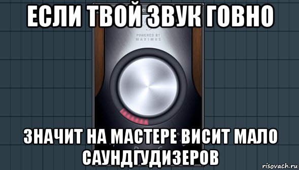 если твой звук говно значит на мастере висит мало саундгудизеров, Мем саундгудизер