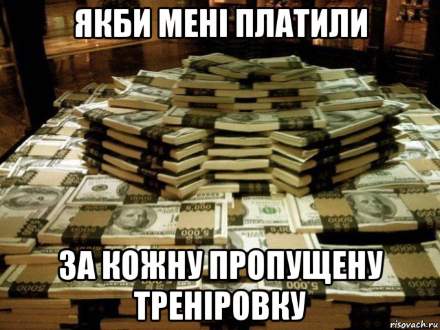 якби мені платили за кожну пропущену треніровку