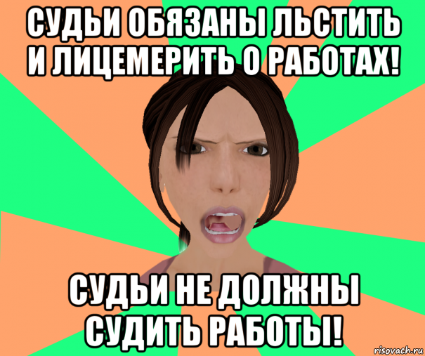 судьи обязаны льстить и лицемерить о работах! судьи не должны судить