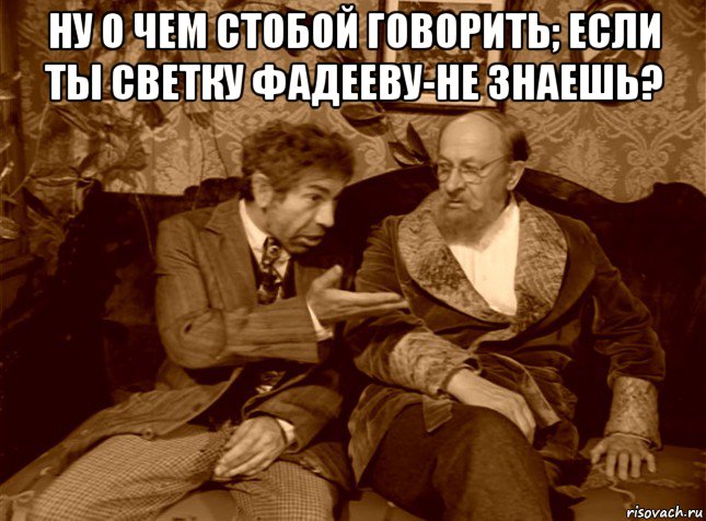 ну о чем стобой говорить; если ты светку фадееву-не знаешь? , Мем шариков