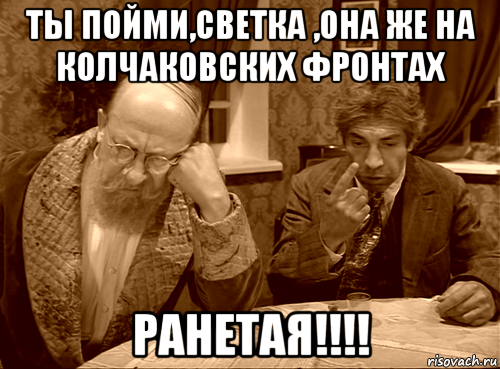 ты пойми,светка ,она же на колчаковских фронтах ранетая!!!!, Мем Шариков