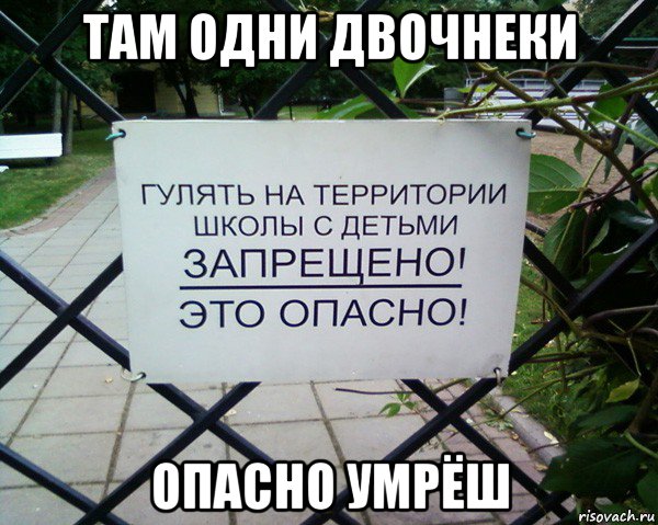 там одни двочнеки опасно умрёш