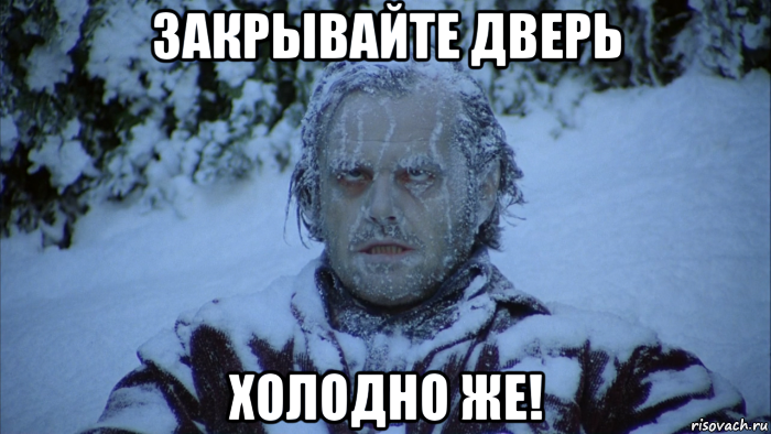 закрывайте дверь холодно же!