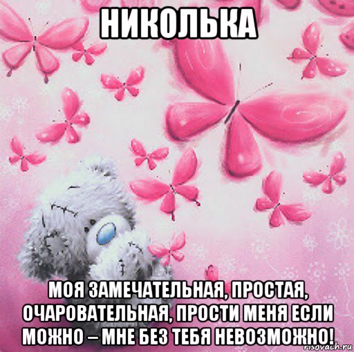 николька моя замечательная, простая, очаровательная, прости меня если можно – мне без тебя невозможно!