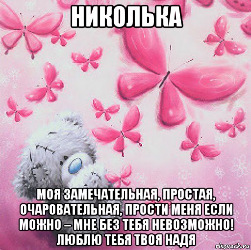 николька моя замечательная, простая, очаровательная, прости меня если можно – мне без тебя невозможно! люблю тебя твоя надя