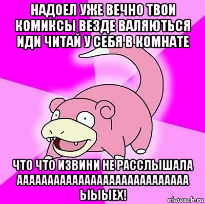 надоел уже вечно твои комиксы везде валяються иди читай у себя в комнате что что извини не расслышала аааааааааааааааааааааааааааа ыыыех!, Мем слоупок