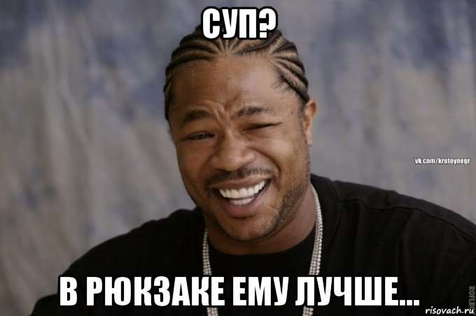 суп? в рюкзаке ему лучше...