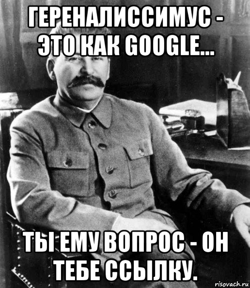 гереналиссимус - это как google... ты ему вопрос - он тебе ссылку., Мем  иосиф сталин