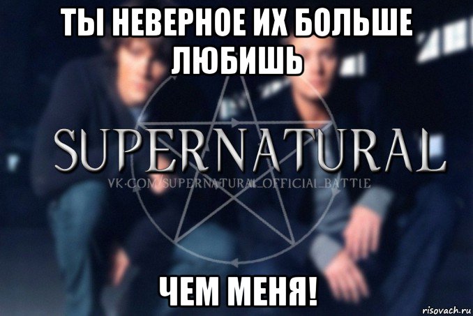 ты неверное их больше любишь чем меня!, Мем  Supernatural