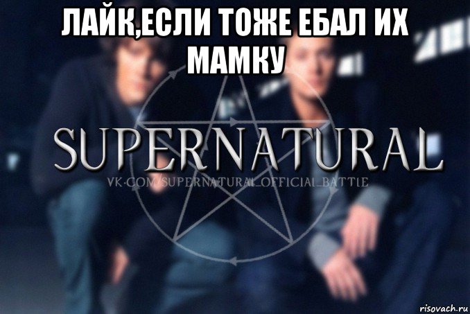 лайк,если тоже ебал их мамку , Мем  Supernatural