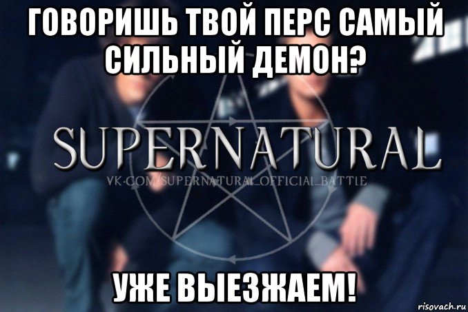 говоришь твой перс самый сильный демон? уже выезжаем!, Мем  Supernatural