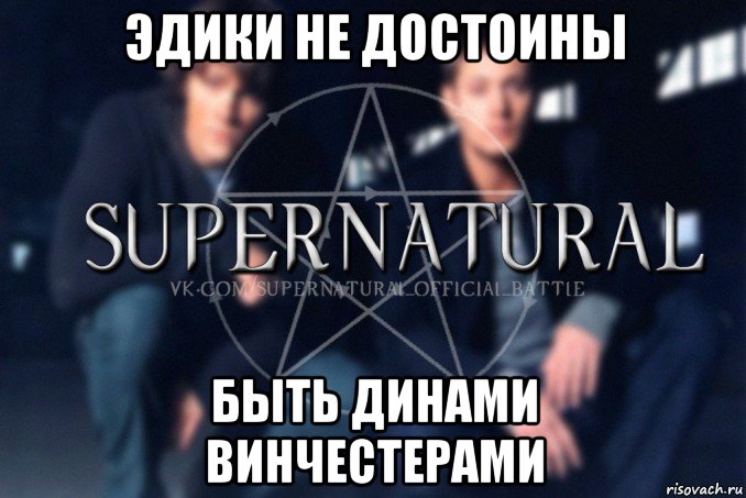 эдики не достоины быть динами винчестерами, Мем  Supernatural