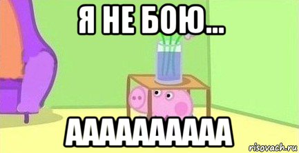 я не бою... аааааааааа