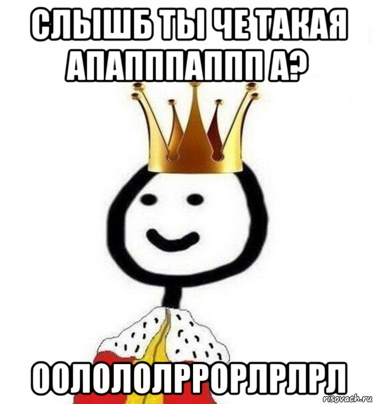 слышб ты че такая апапппаппп а? оолололррорлрлрл, Мем Теребонька Царь